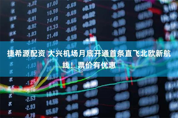 捷希源配资 大兴机场月底开通首条直飞北欧新航线！票价有优惠