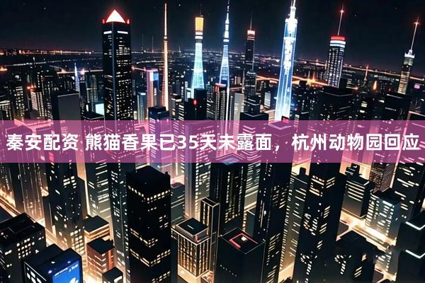 秦安配资 熊猫香果已35天未露面，杭州动物园回应