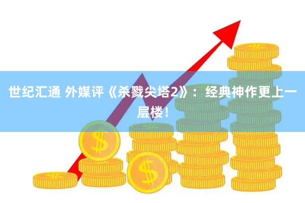 世纪汇通 外媒评《杀戮尖塔2》：经典神作更上一层楼！