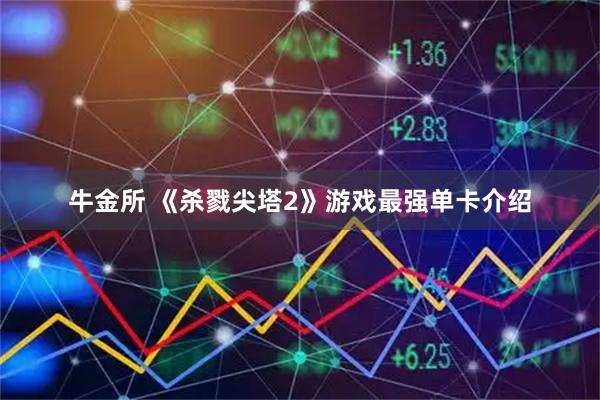 牛金所 《杀戮尖塔2》游戏最强单卡介绍