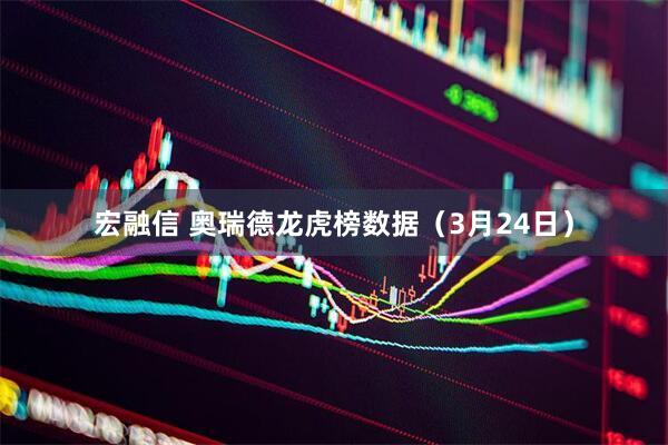 宏融信 奥瑞德龙虎榜数据（3月24日）
