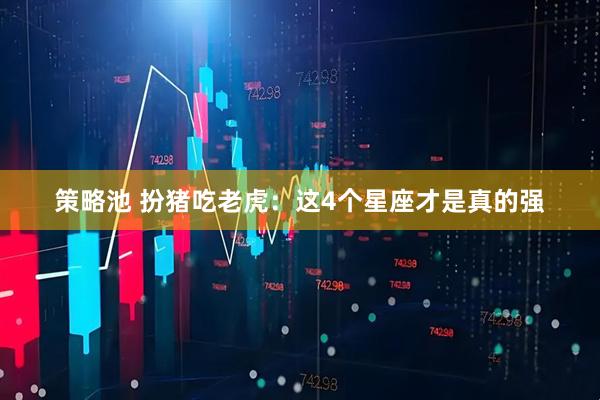 策略池 扮猪吃老虎：这4个星座才是真的强