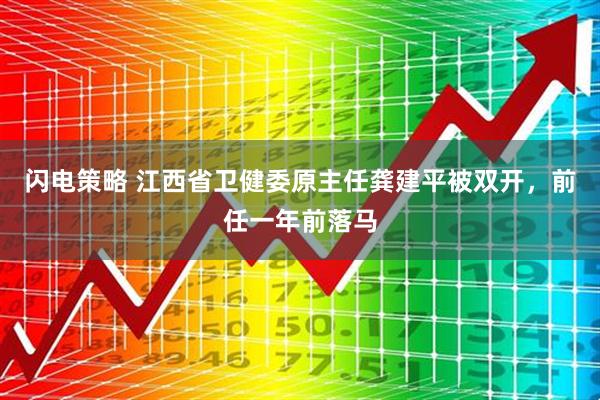 闪电策略 江西省卫健委原主任龚建平被双开，前任一年前落马