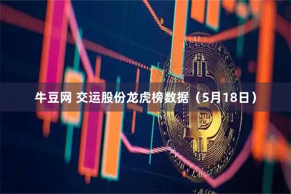 牛豆网 交运股份龙虎榜数据（5月18日）