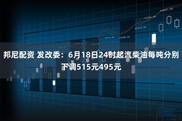 邦尼配资 发改委：6月18日24时起汽柴油每吨分别下调515元495元