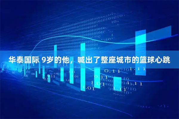 华泰国际 9岁的他，喊出了整座城市的篮球心跳