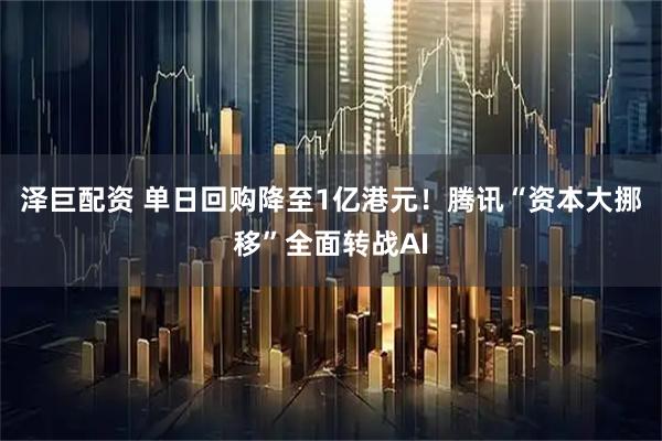 泽巨配资 单日回购降至1亿港元！腾讯“资本大挪移”全面转战AI